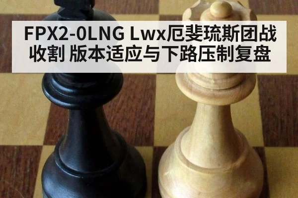 FPX2-0LNG Lwx厄斐琉斯团战收割 版本适应与下路压制复盘