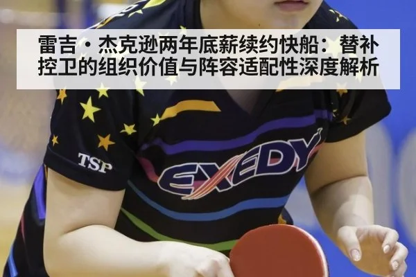 雷吉·杰克逊两年底薪续约快船：替补控卫的组织价值与阵容适配性深度解析
