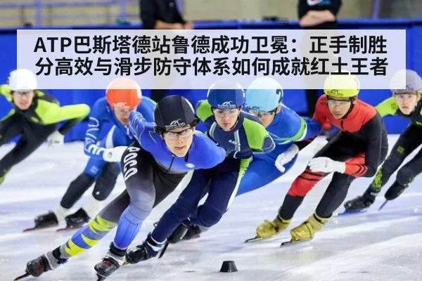ATP巴斯塔德站鲁德成功卫冕：正手制胜分高效与滑步防守体系如何成就红土王者