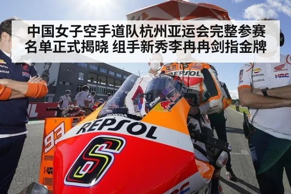 中国女子空手道队杭州亚运会完整参赛名单正式揭晓 组手新秀李冉冉剑指金牌