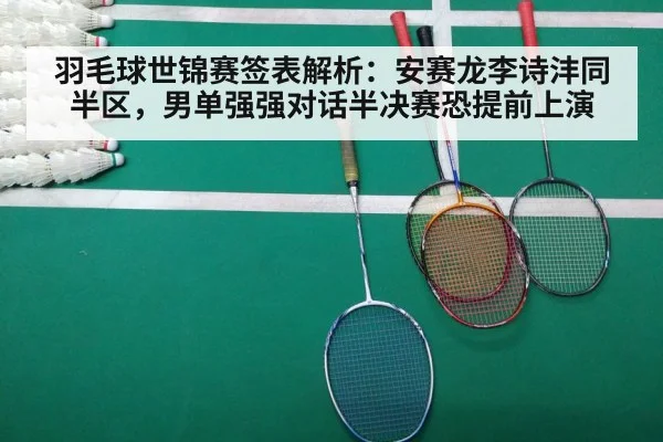 羽毛球世锦赛签表解析：安赛龙李诗沣同半区，男单强强对话半决赛恐提前上演