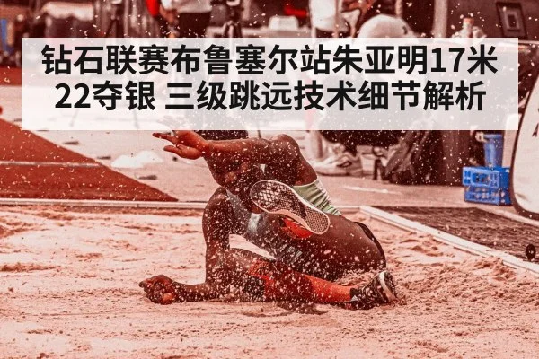 钻石联赛布鲁塞尔站朱亚明17米22夺银 三级跳远技术细节解析