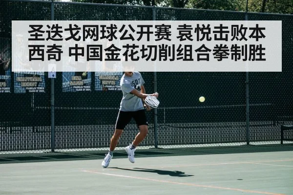 圣迭戈网球公开赛 袁悦击败本西奇 中国金花切削组合拳制胜
