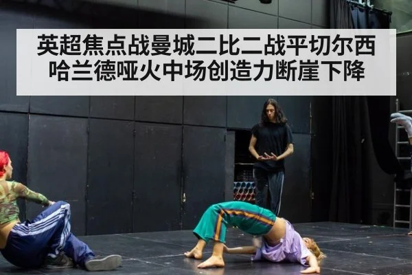 英超焦点战曼城二比二战平切尔西哈兰德哑火中场创造力断崖下降