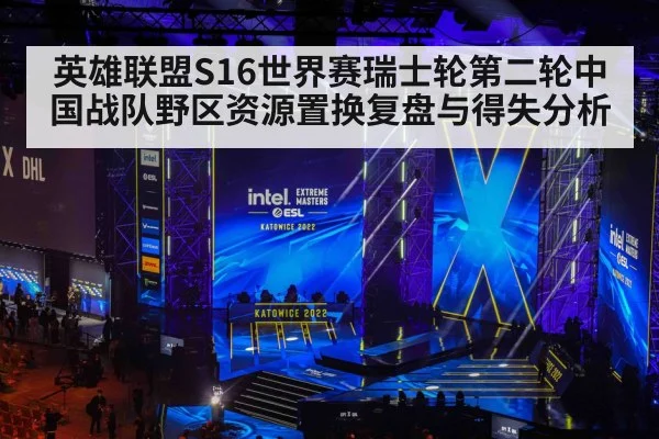 英雄联盟S16世界赛瑞士轮第二轮中国战队野区资源置换复盘与得失分析
