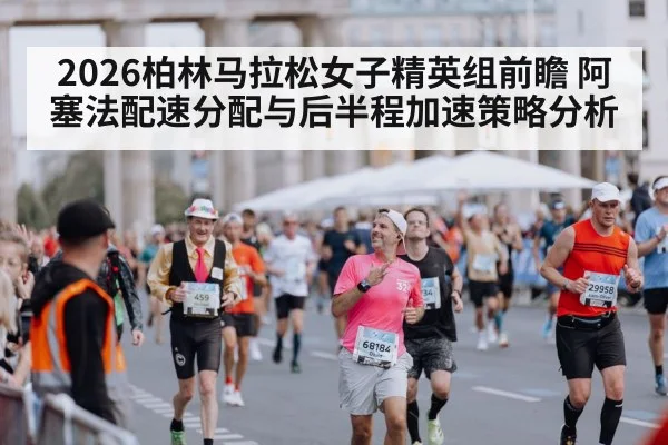 2026柏林马拉松女子精英组前瞻 阿塞法配速分配与后半程加速策略分析