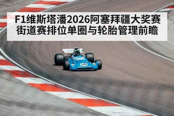 F1维斯塔潘2026阿塞拜疆大奖赛街道赛排位单圈与轮胎管理前瞻