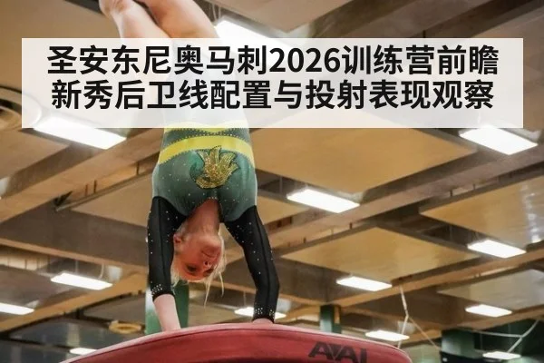 圣安东尼奥马刺2026训练营前瞻 新秀后卫线配置与投射表现观察