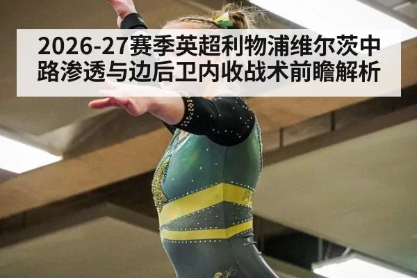 2026-27赛季英超利物浦维尔茨中路渗透与边后卫内收战术前瞻解析