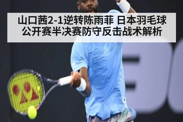 山口茜2-1逆转陈雨菲 日本羽毛球公开赛半决赛防守反击战术解析