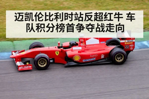 迈凯伦比利时站反超红牛 车队积分榜首争夺战走向