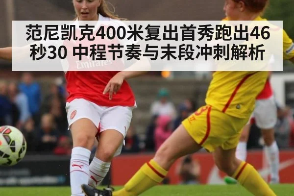 范尼凯克400米复出首秀跑出46秒30 中程节奏与末段冲刺解析